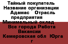 Тайный покупатель › Название организации ­ Адамас › Отрасль предприятия ­ PR › Минимальный оклад ­ 1 - Все города Работа » Вакансии   . Кемеровская обл.,Юрга г.